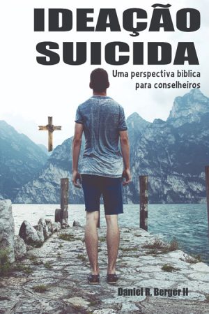 Ideação Suicida - Uma Perspectiva Bíblica Para Conselheiros